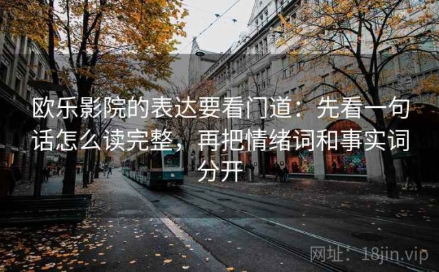 欧乐影院的表达要看门道：先看一句话怎么读完整，再把情绪词和事实词分开