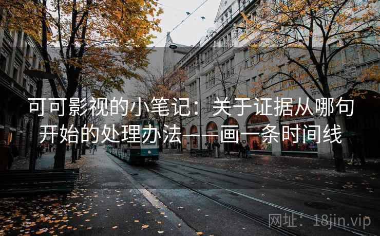 可可影视的小笔记:关于证据从哪句开始的处理办法——画一条时间线 可可影视的小笔记:关于证据从哪句开始的处理办法——画一条时间线