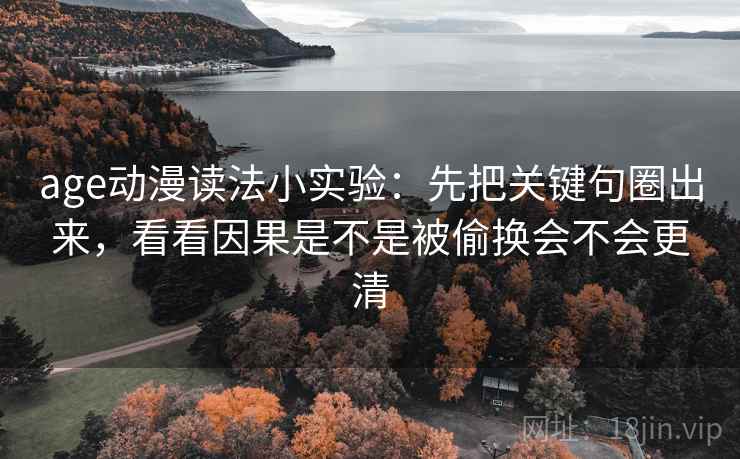 age动漫读法小实验：先把关键句圈出来，看看因果是不是被偷换会不会更清
