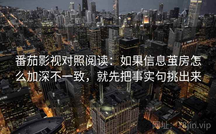 番茄影视对照阅读：如果信息茧房怎么加深不一致，就先把事实句挑出来
