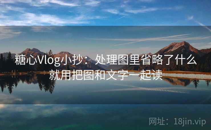 糖心Vlog小抄：处理图里省略了什么就用把图和文字一起读
