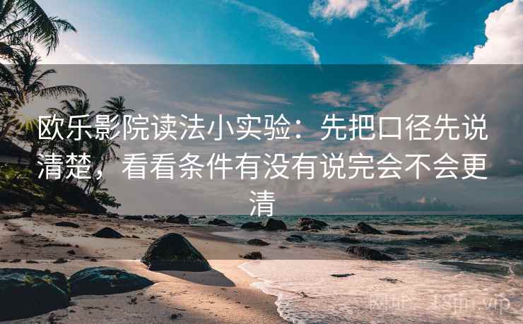 欧乐影院读法小实验：先把口径先说清楚，看看条件有没有说完会不会更清