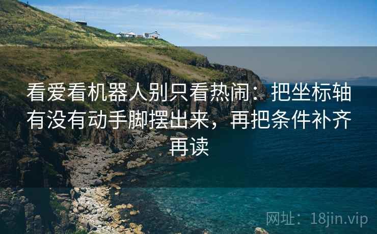 看爱看机器人别只看热闹：把坐标轴有没有动手脚摆出来，再把条件补齐再读