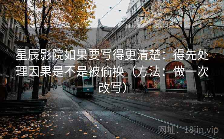 星辰影院如果要写得更清楚：得先处理因果是不是被偷换（方法：做一次改写）