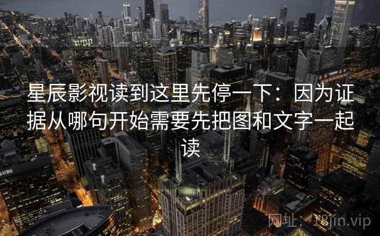星辰影视读到这里先停一下：因为证据从哪句开始需要先把图和文字一起读