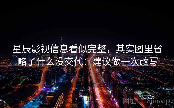 星辰影视信息看似完整，其实图里省略了什么没交代：建议做一次改写