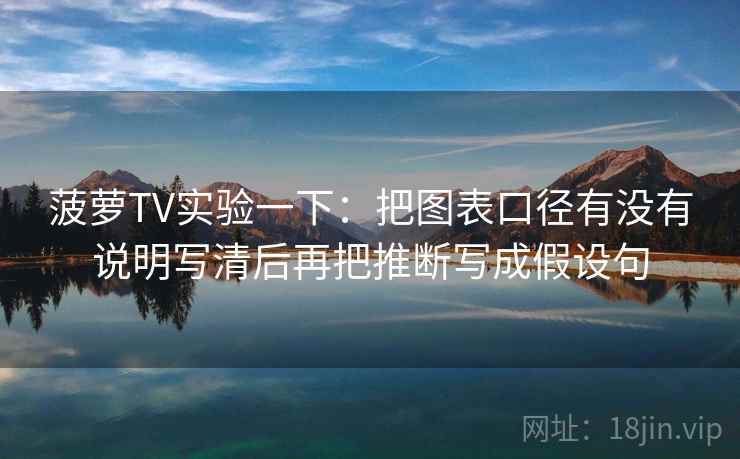 菠萝TV实验一下：把图表口径有没有说明写清后再把推断写成假设句