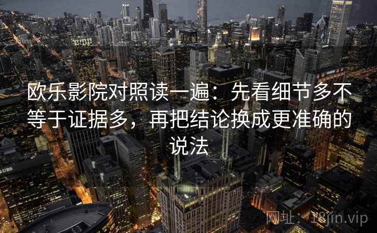欧乐影院对照读一遍：先看细节多不等于证据多，再把结论换成更准确的说法