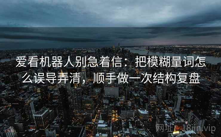 爱看机器人别急着信：把模糊量词怎么误导弄清，顺手做一次结构复盘