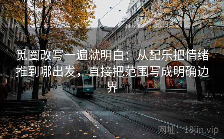 觅圈改写一遍就明白：从配乐把情绪推到哪出发，直接把范围写成明确边界